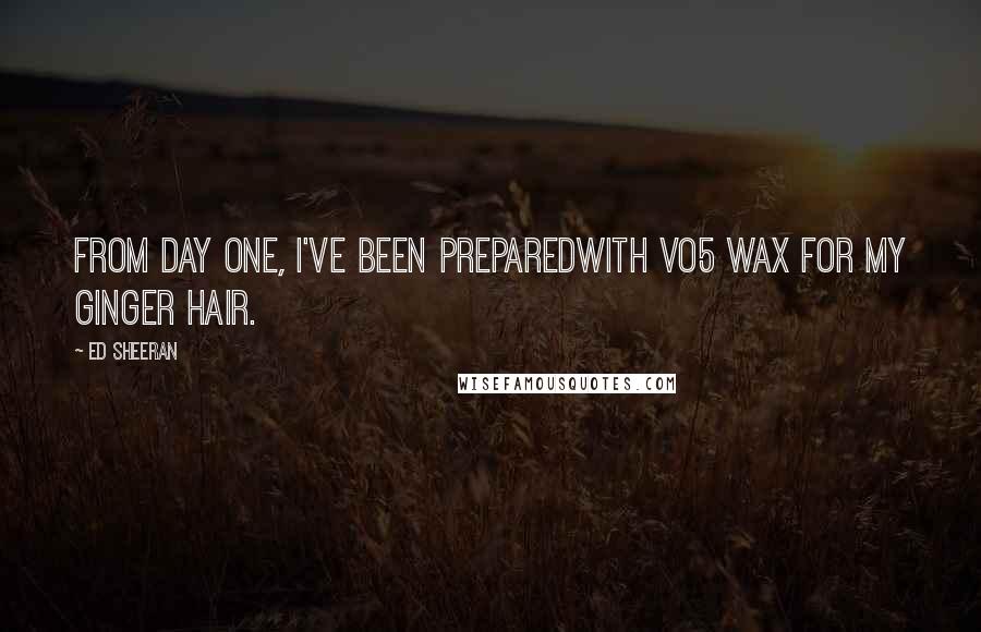 Ed Sheeran Quotes: From day one, I've been preparedWith vo5 wax for my ginger hair.