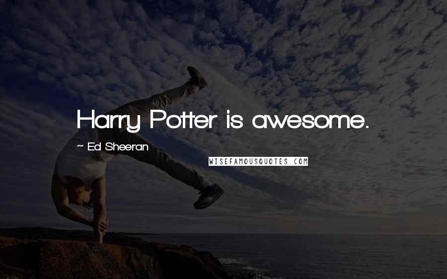 Ed Sheeran Quotes: Harry Potter is awesome.