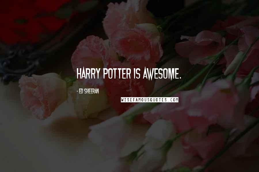 Ed Sheeran Quotes: Harry Potter is awesome.