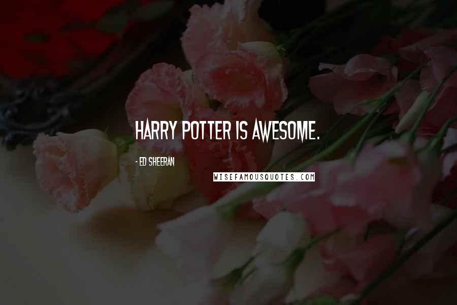 Ed Sheeran Quotes: Harry Potter is awesome.