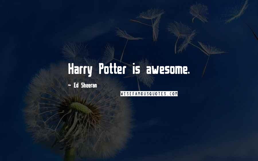 Ed Sheeran Quotes: Harry Potter is awesome.