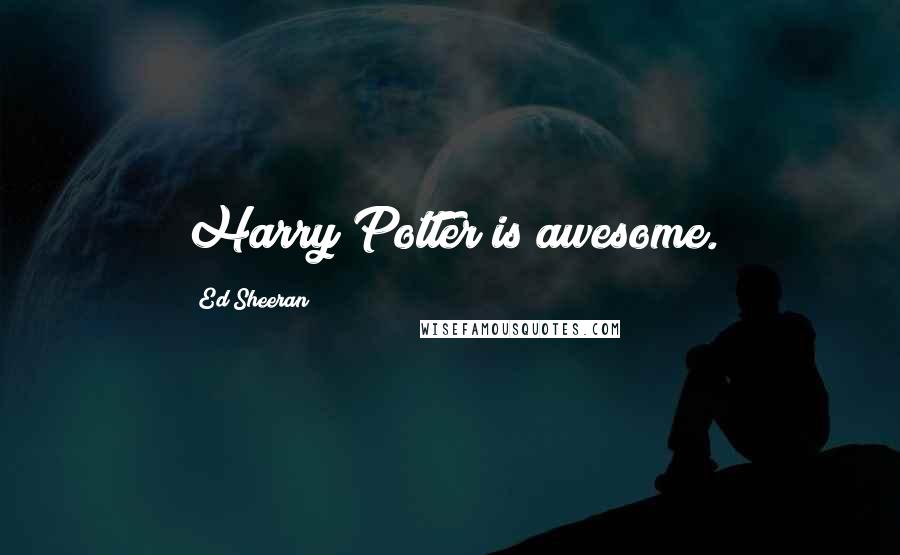 Ed Sheeran Quotes: Harry Potter is awesome.