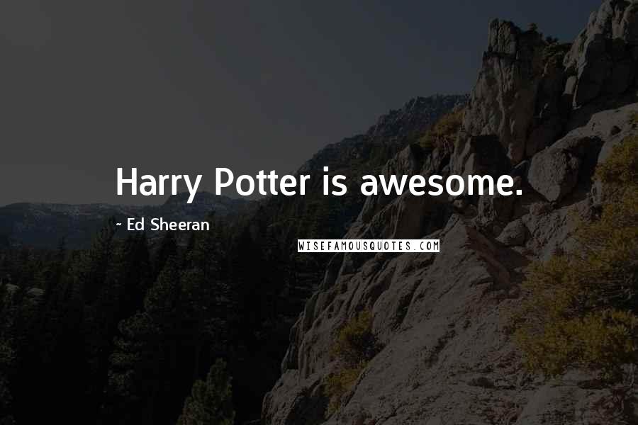 Ed Sheeran Quotes: Harry Potter is awesome.