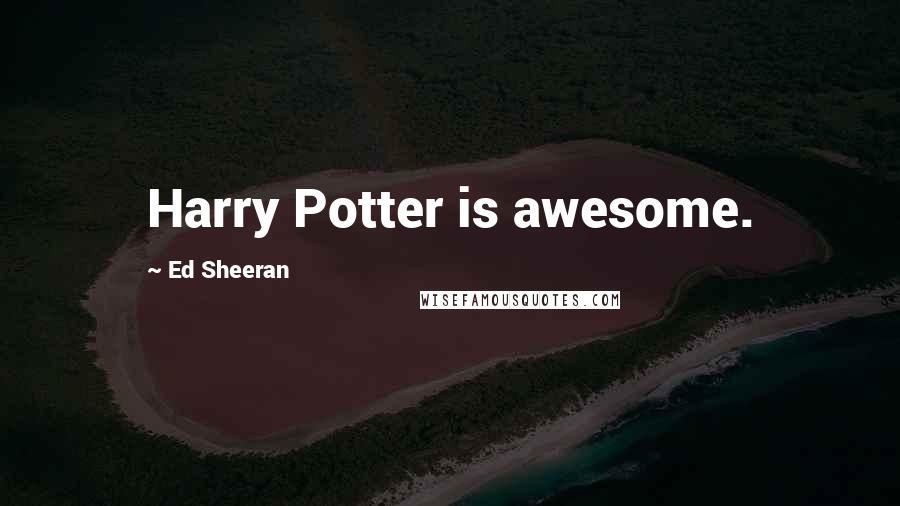 Ed Sheeran Quotes: Harry Potter is awesome.