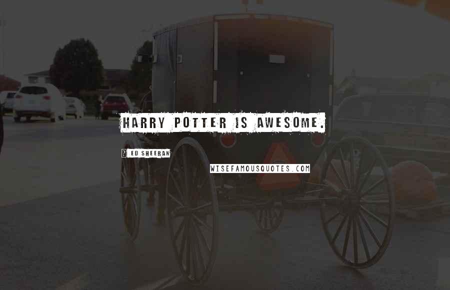 Ed Sheeran Quotes: Harry Potter is awesome.