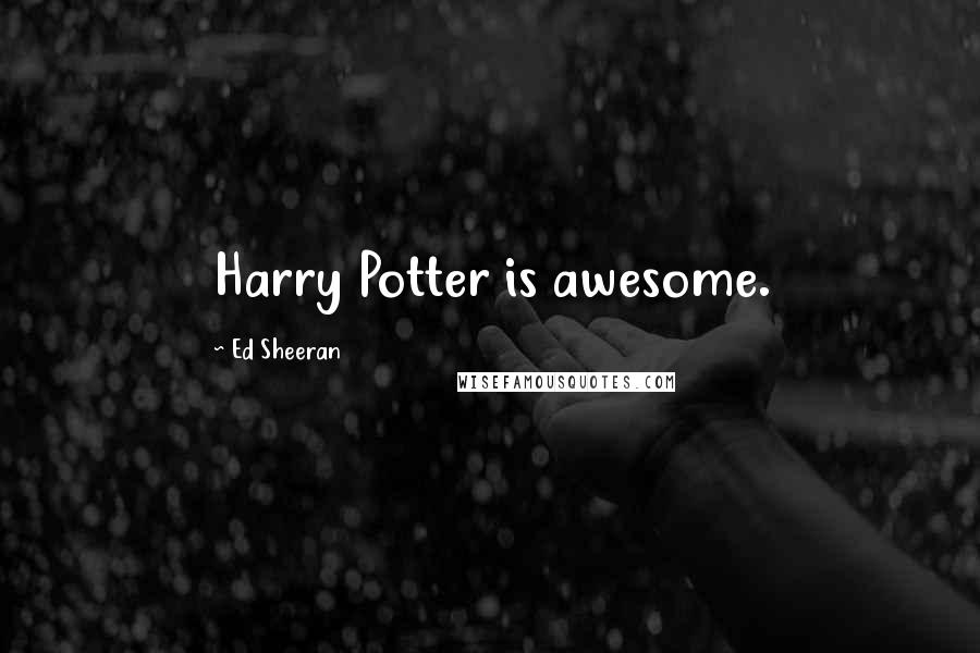 Ed Sheeran Quotes: Harry Potter is awesome.