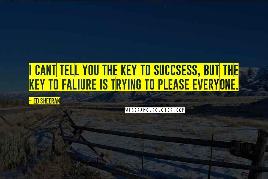 Ed Sheeran Quotes: I cant tell you the key to succsess, but the key to faliure is trying to please everyone.