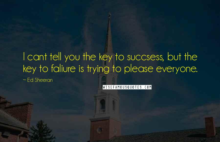 Ed Sheeran Quotes: I cant tell you the key to succsess, but the key to faliure is trying to please everyone.