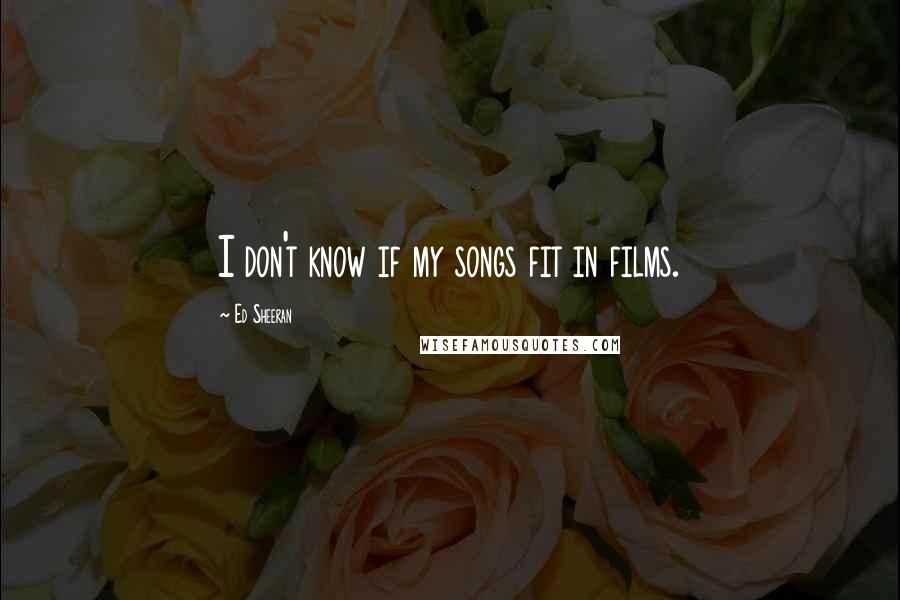 Ed Sheeran Quotes: I don't know if my songs fit in films.