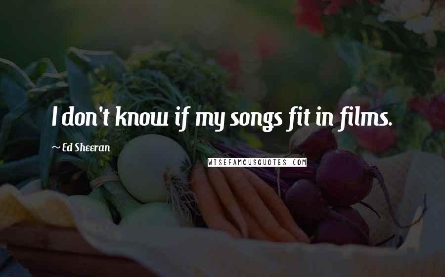 Ed Sheeran Quotes: I don't know if my songs fit in films.