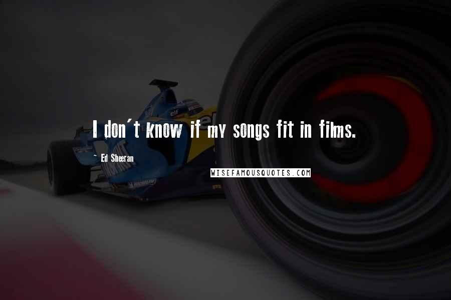 Ed Sheeran Quotes: I don't know if my songs fit in films.
