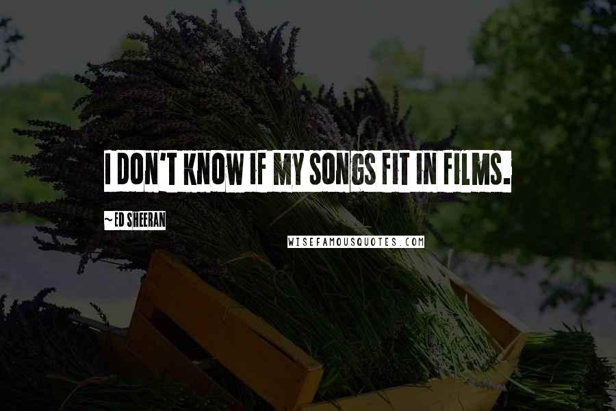 Ed Sheeran Quotes: I don't know if my songs fit in films.