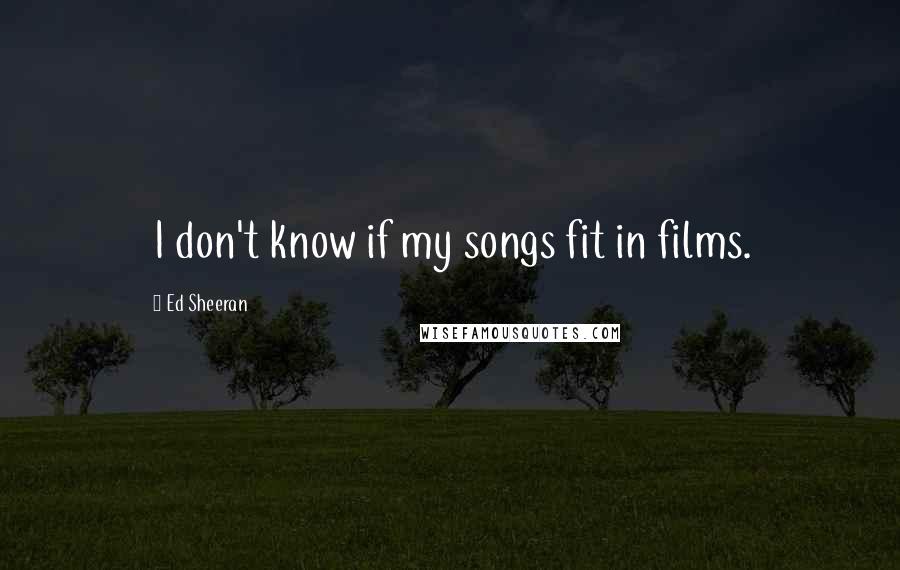 Ed Sheeran Quotes: I don't know if my songs fit in films.