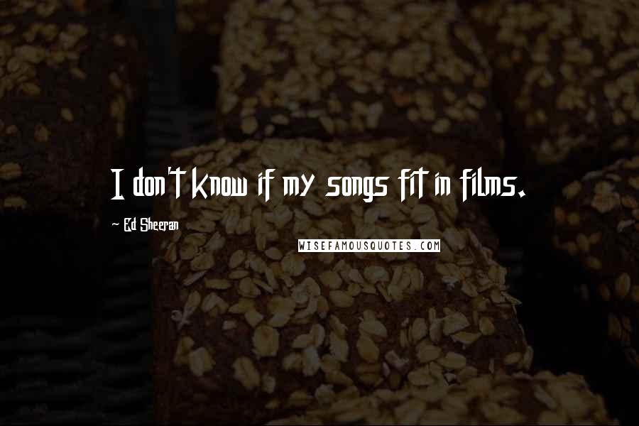 Ed Sheeran Quotes: I don't know if my songs fit in films.
