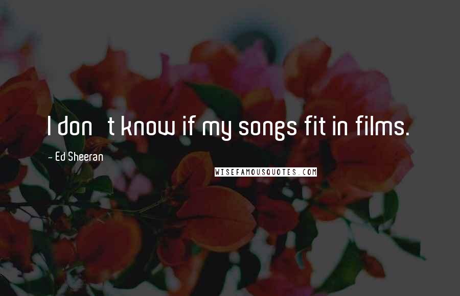 Ed Sheeran Quotes: I don't know if my songs fit in films.