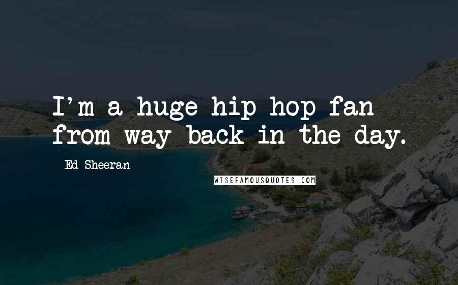 Ed Sheeran Quotes: I'm a huge hip-hop fan from way back in the day.