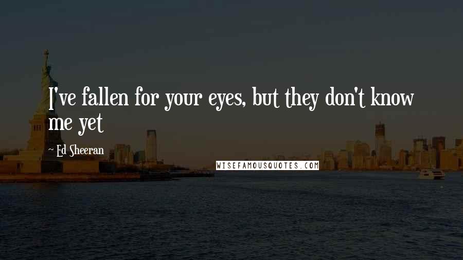 Ed Sheeran Quotes: I've fallen for your eyes, but they don't know me yet