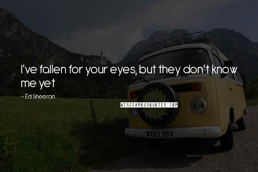 Ed Sheeran Quotes: I've fallen for your eyes, but they don't know me yet