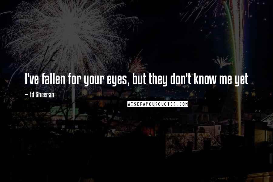 Ed Sheeran Quotes: I've fallen for your eyes, but they don't know me yet