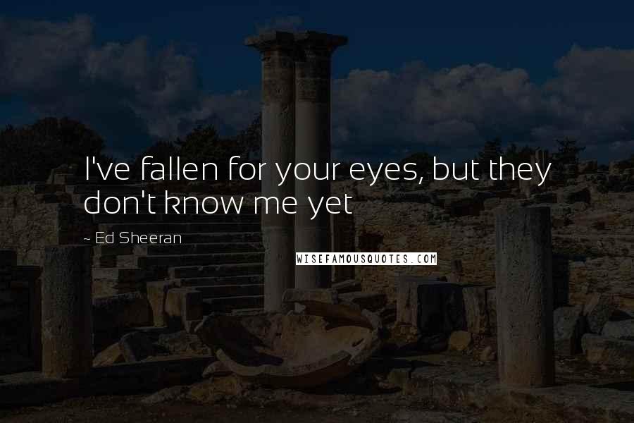 Ed Sheeran Quotes: I've fallen for your eyes, but they don't know me yet