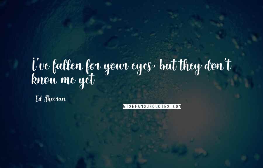 Ed Sheeran Quotes: I've fallen for your eyes, but they don't know me yet