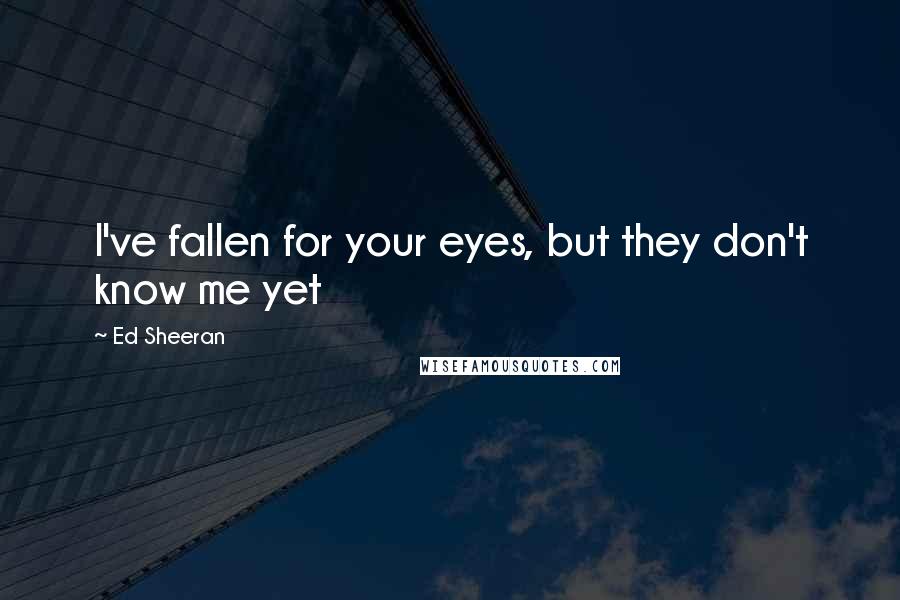 Ed Sheeran Quotes: I've fallen for your eyes, but they don't know me yet