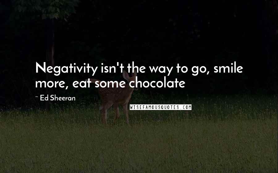 Ed Sheeran Quotes: Negativity isn't the way to go, smile more, eat some chocolate