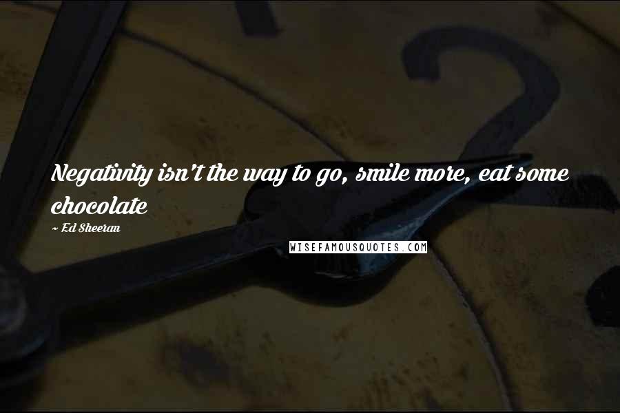 Ed Sheeran Quotes: Negativity isn't the way to go, smile more, eat some chocolate