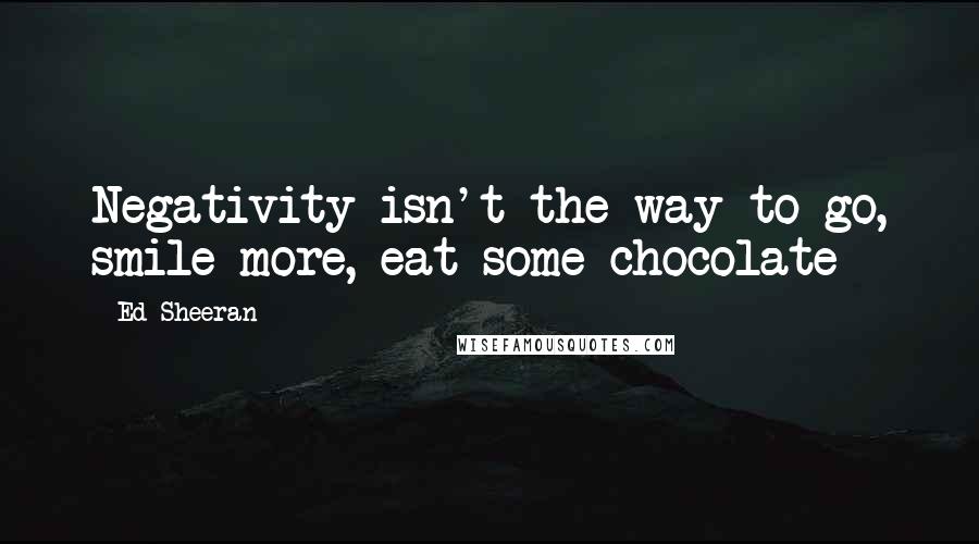 Ed Sheeran Quotes: Negativity isn't the way to go, smile more, eat some chocolate