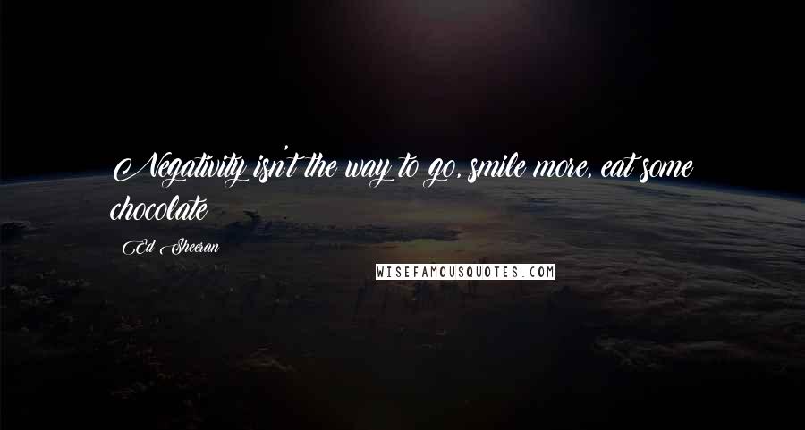 Ed Sheeran Quotes: Negativity isn't the way to go, smile more, eat some chocolate