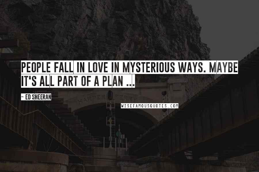 Ed Sheeran Quotes: People fall in love in mysterious ways. Maybe it's all part of a plan ...