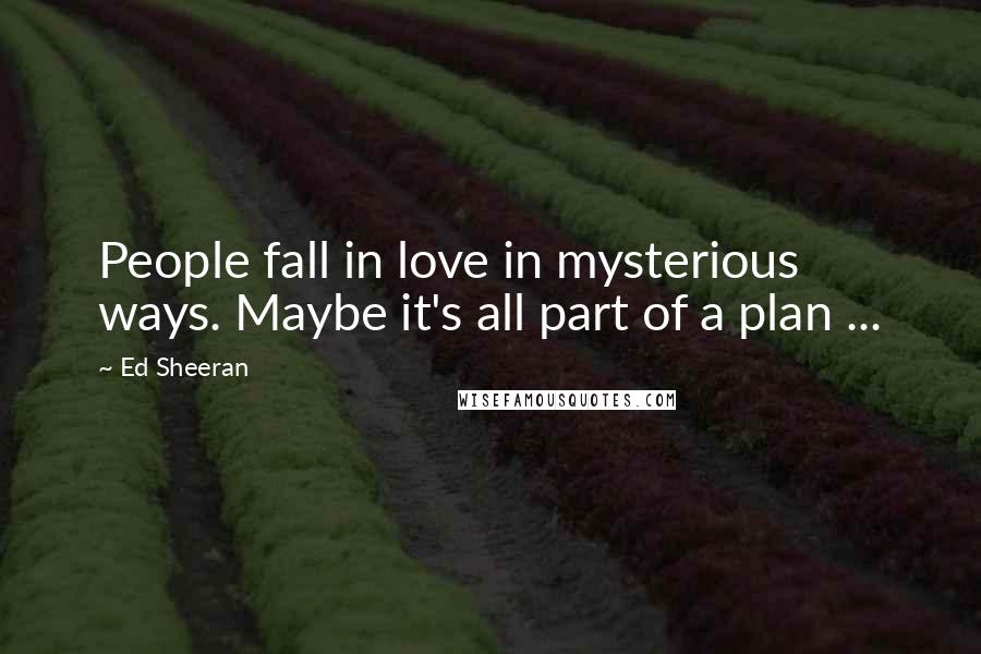 Ed Sheeran Quotes: People fall in love in mysterious ways. Maybe it's all part of a plan ...