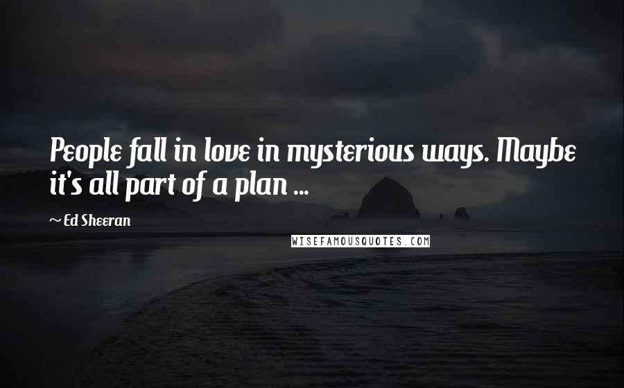 Ed Sheeran Quotes: People fall in love in mysterious ways. Maybe it's all part of a plan ...