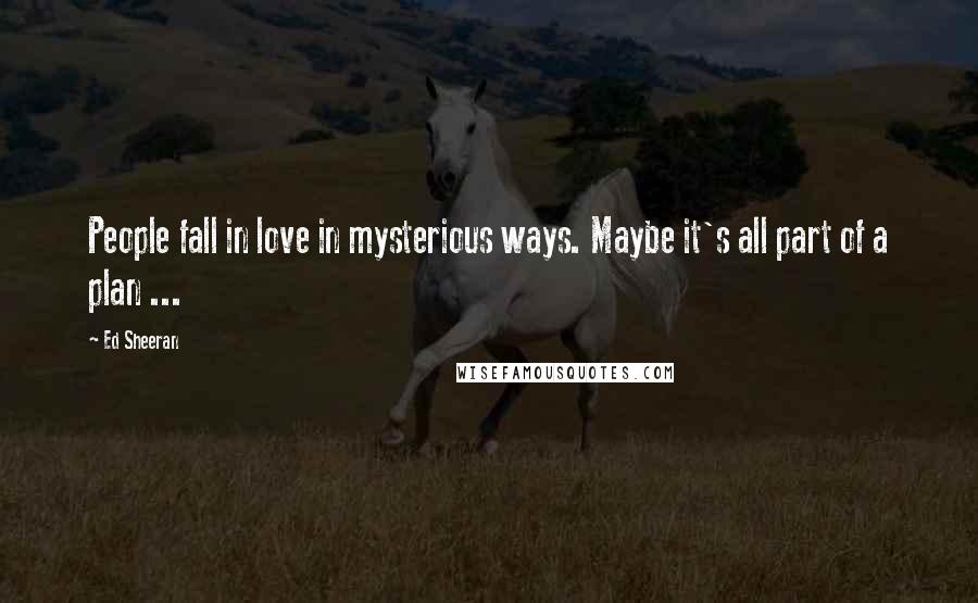 Ed Sheeran Quotes: People fall in love in mysterious ways. Maybe it's all part of a plan ...