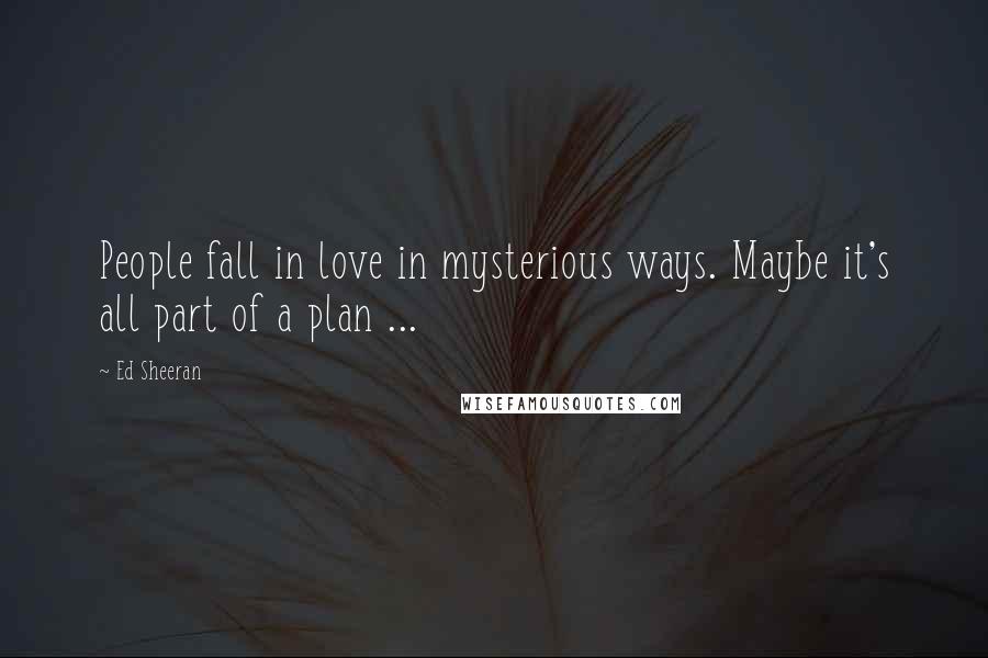 Ed Sheeran Quotes: People fall in love in mysterious ways. Maybe it's all part of a plan ...