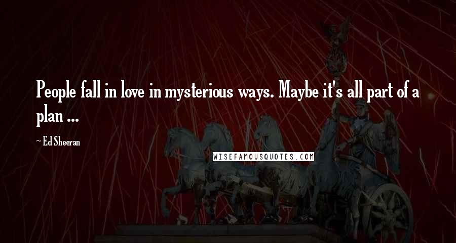 Ed Sheeran Quotes: People fall in love in mysterious ways. Maybe it's all part of a plan ...