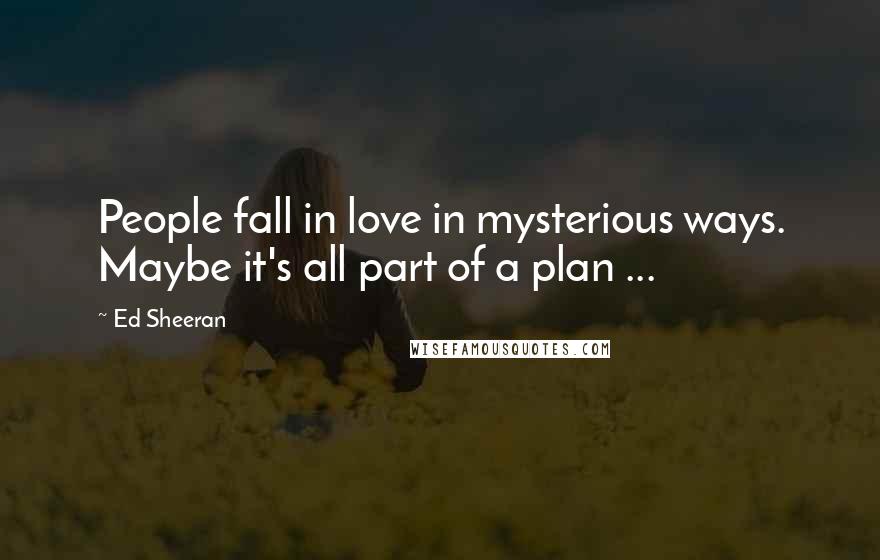 Ed Sheeran Quotes: People fall in love in mysterious ways. Maybe it's all part of a plan ...