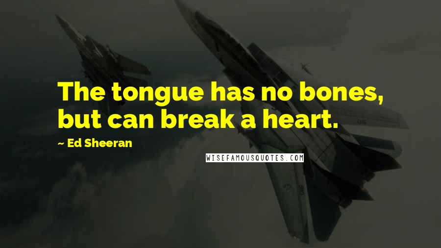 Ed Sheeran Quotes: The tongue has no bones, but can break a heart.