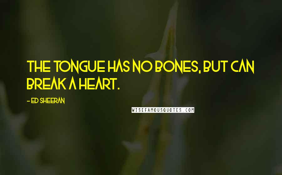 Ed Sheeran Quotes: The tongue has no bones, but can break a heart.