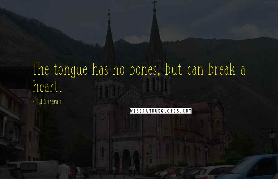 Ed Sheeran Quotes: The tongue has no bones, but can break a heart.