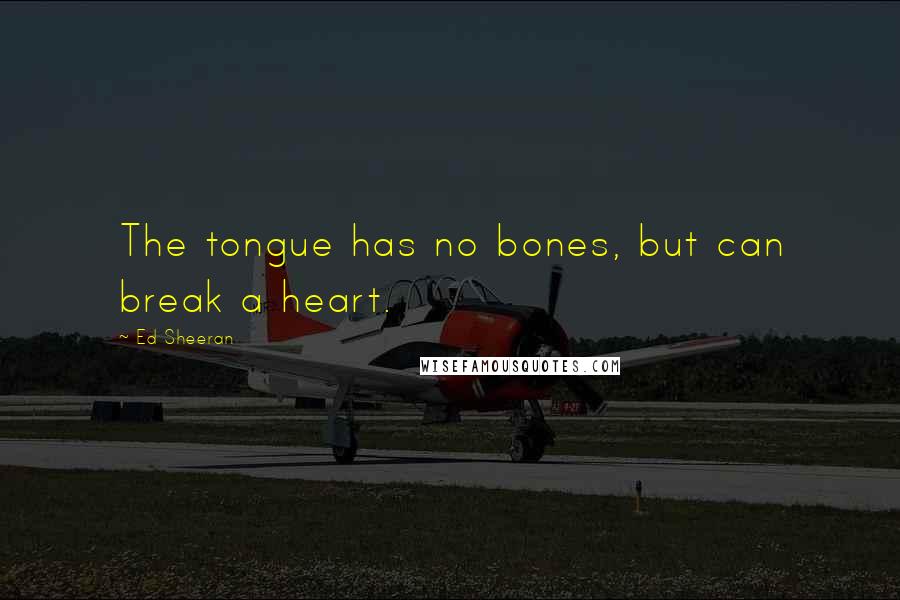 Ed Sheeran Quotes: The tongue has no bones, but can break a heart.