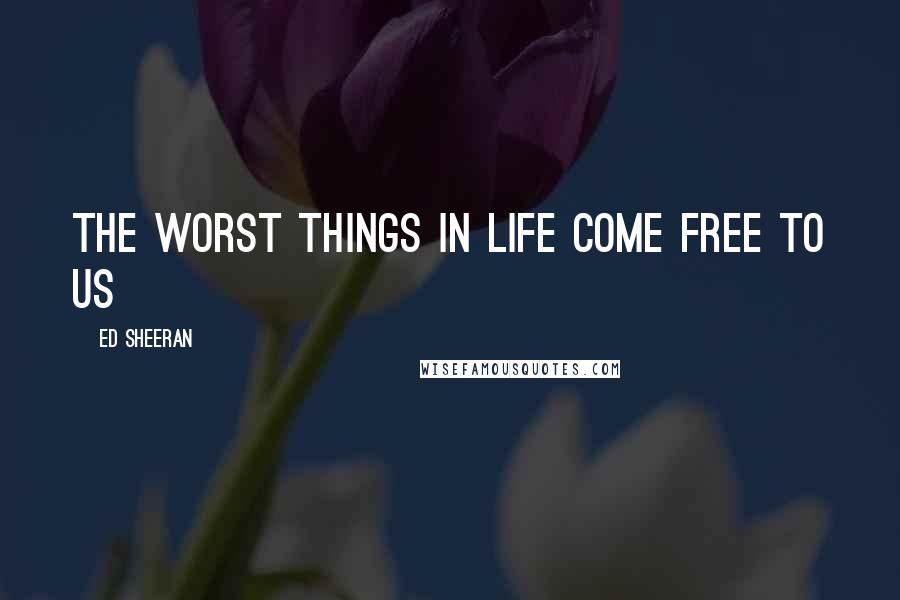 Ed Sheeran Quotes: The worst things in life come free to us