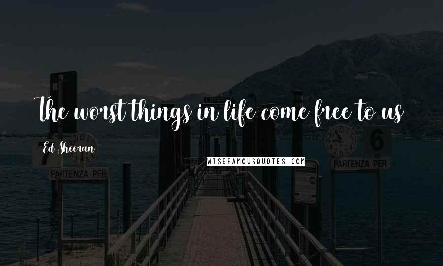 Ed Sheeran Quotes: The worst things in life come free to us