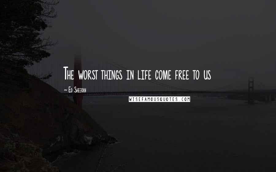 Ed Sheeran Quotes: The worst things in life come free to us