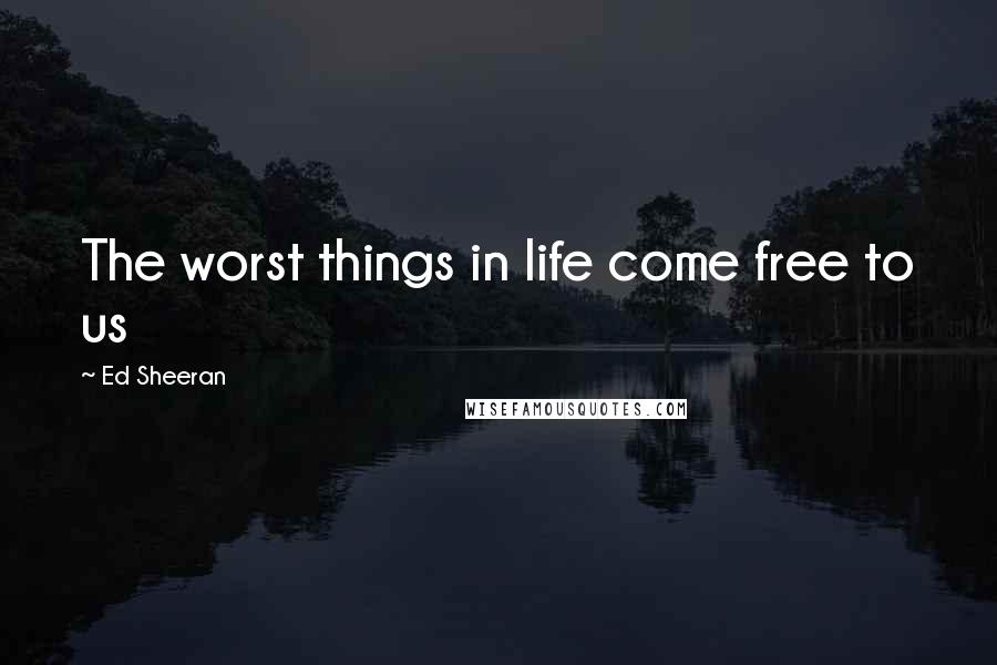 Ed Sheeran Quotes: The worst things in life come free to us