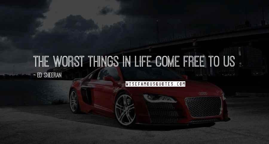 Ed Sheeran Quotes: The worst things in life come free to us