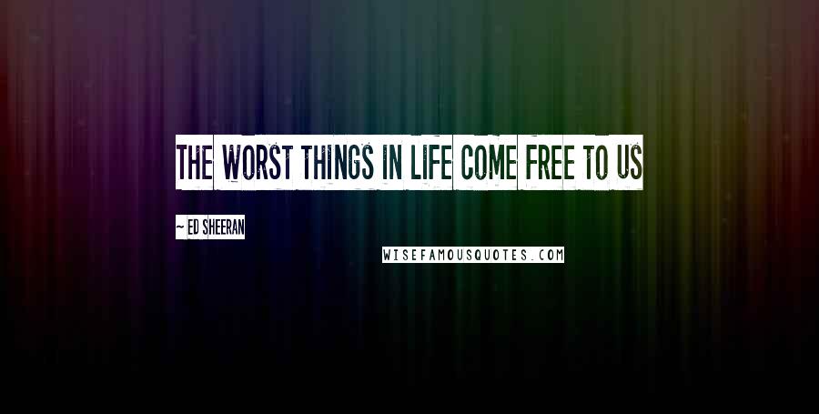 Ed Sheeran Quotes: The worst things in life come free to us