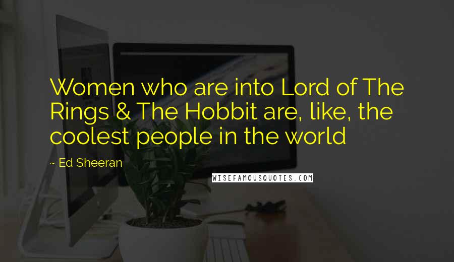 Ed Sheeran Quotes: Women who are into Lord of The Rings & The Hobbit are, like, the coolest people in the world