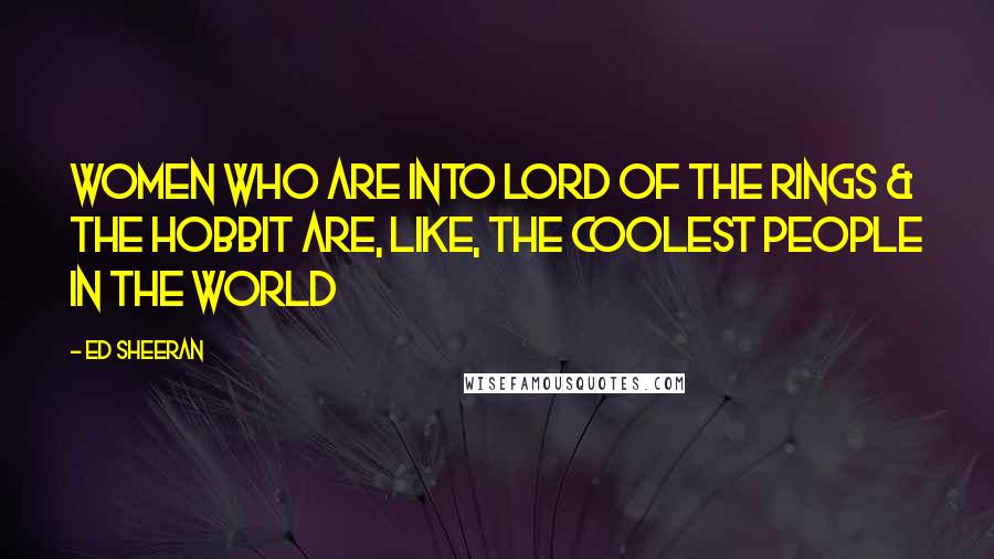 Ed Sheeran Quotes: Women who are into Lord of The Rings & The Hobbit are, like, the coolest people in the world