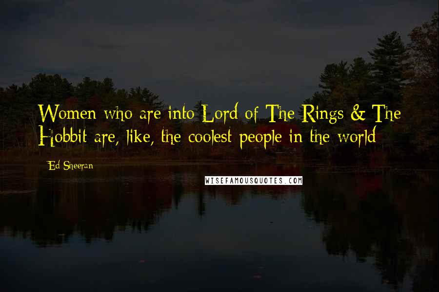 Ed Sheeran Quotes: Women who are into Lord of The Rings & The Hobbit are, like, the coolest people in the world